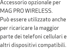 Accessorio opzionale per MAG PRO WIRELESS. Pu essere utilizzato anche per ricaricare la maggior parte dei telefoni c...