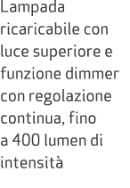 Lampada ricaricabile con luce superiore e funzione dimmer con regolazione continua, fino a 400 lumen di intensit 