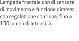 Lampada frontale con di sensore di movimento e funzione dimmer con regolazione continua, fino a 150 lumen di intensit 