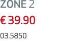 ZONE 2 € 39.90 03.5850