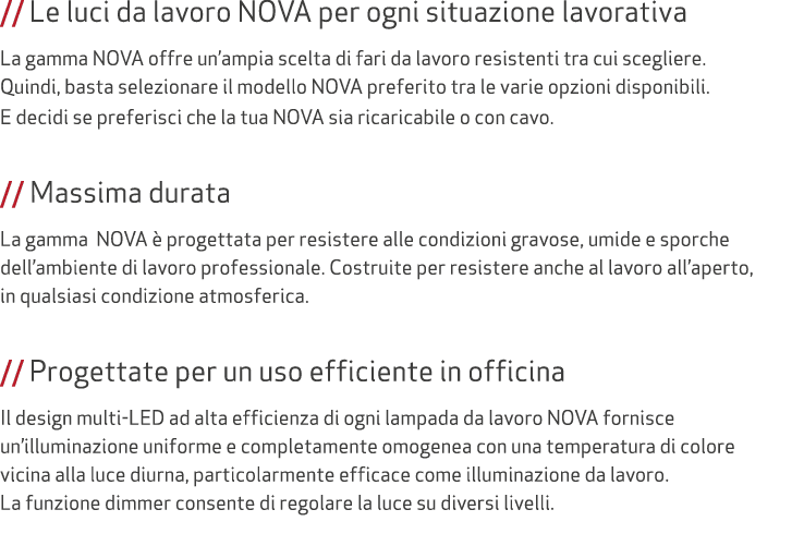 // Le luci da lavoro NOVA per ogni situazione lavorativa La gamma NOVA offre un’ampia scelta di fari da lavoro resist...