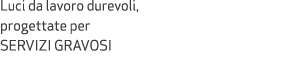 Luci da lavoro durevoli, progettate per servizi gravosi