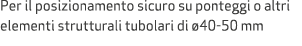 Per il posizionamento sicuro su ponteggi o altri elementi strutturali tubolari di 40 50 mm