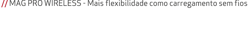  // MAG PRO WIRELESS Mais flexibilidade como carregamento sem fios