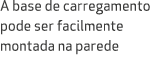 A base de carregamento pode ser facilmente montada na parede