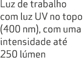 Luz de trabalho com luz UV no topo (400 nm), com uma intensidade at 250 l men