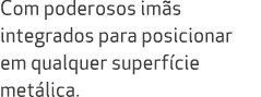 Com poderosos im s integrados para posicionar em qualquer superf cie met lica. 