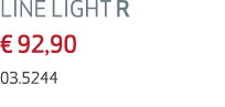 LINE LIGHT R € 92,90 03.5244