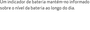 Um indicador de bateria mant m no informado sobre o n vel da bateria ao longo do dia.