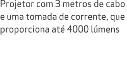 Projetor com 3 metros de cabo e uma tomada de corrente, que proporciona at 4000 l mens