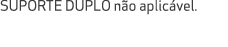 SUPORTE DUPLO n o aplic vel.