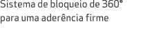 Sistema de bloqueio de 360° para uma ader ncia firme 