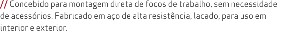 // Concebido para montagem direta de focos de trabalho, sem necessidade de acess rios. Fabricado em a o de alta resis...
