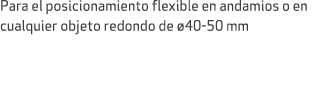 Para el posicionamiento flexible en andamios o en cualquier objeto redondo de 40 50 mm