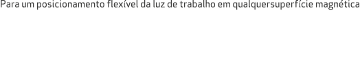Para um posicionamento flex vel da luz de trabalho em qualquersuperf cie magn tica