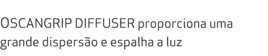  OSCANGRIP DIFFUSER proporciona uma grande dispers o e espalha a luz 