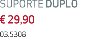 SUPORTE DUPLO € 29,90 03.5308