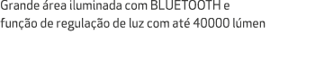 Grande rea iluminada com BLUETOOTH e fun  o de regula  o de luz com at  40000 l men