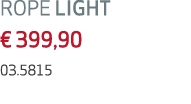 ROPE LIGHT € 399,90 03.5815