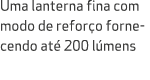 Uma lanterna fina com modo de refor o fornecendo at 200 l mens