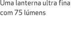 Uma lanterna ultra fina com 75 l mens
