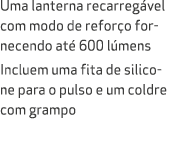 Uma lanterna recarreg vel com modo de refor o fornecendo at 600 l mens Incluem uma fita de silicone para o pulso e u...