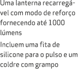 Uma lanterna recarreg vel com modo de refor o fornecendo at 1000 l mens Incluem uma fita de silicone para o pulso e ...