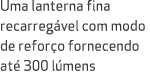 Uma lanterna fina recarreg vel com modo de refor o fornecendo at 300 l mens