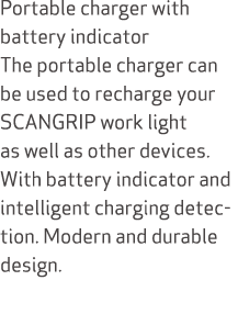 Portable charger with battery indicator The portable charger can be used to recharge your SCANGRIP work light as well...