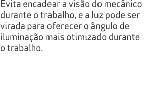 Evita encadear a vis o do mec nico durante o trabalho, e a luz pode ser virada para oferecer o ngulo de ilumina  o m...