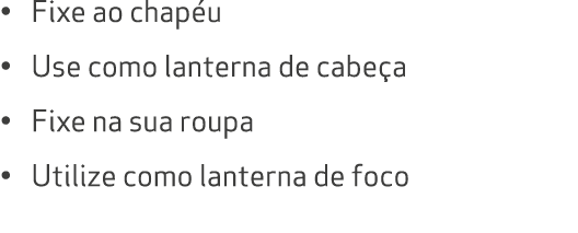 • Fixe ao chap u • Use como lanterna de cabe a • Fixe na sua roupa • Utilize como lanterna de foco
