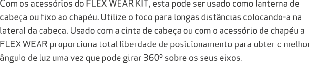 Com os acess rios do FLEX WEAR KIT, esta pode ser usado como lanterna de cabe a ou fixo ao chap u. Utilize o foco par...