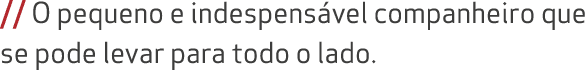 // O pequeno e indespens vel companheiro que se pode levar para todo o lado.