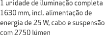 1 unidade de ilumina o completa 1630 mm, incl. alimenta  o de energia de 25 W, cabo e suspens o com 2750 l men