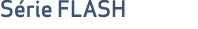 S rie FLASH