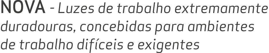 NOVA Luzes de trabalho extremamente duradouras, concebidas para ambientes de trabalho dif ceis e exigentes