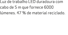 Luz de trabalho LED duradoura com cabo de 5 m que fornece 6000 l menes. 47 % de material reciclado.