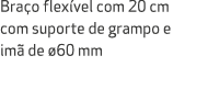 Bra o flex vel com 20 cm com suporte de grampo e im de  60 mm