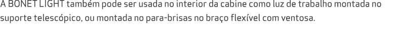 A BONET LIGHT tamb m pode ser usada no interior da cabine como luz de trabalho montada no suporte telesc pico, ou mon...