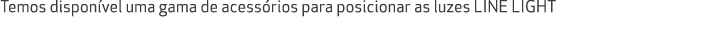 Temos dispon vel uma gama de acess rios para posicionar as luzes LINE LIGHT