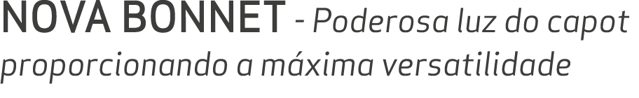 NOVA BONNET Poderosa luz do capot proporcionando a m xima versatilidade
