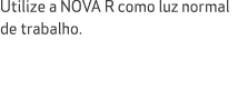 Utilize a NOVA R como luz normal de trabalho.