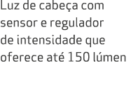 Luz de cabe a com sensor e regulador de intensidade que oferece at 150 l men 
