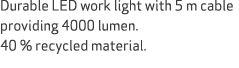 Durable LED work light with 5 m cable providing 4000 lumen. 40 % recycled material.