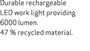 Durable rechargeable LED work light providing 6000 lumen. 47 % recycled material.