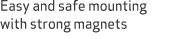 Easy and safe mounting with strong magnets