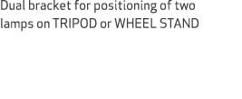 Dual bracket for positioning of two lamps on TRIPOD or WHEEL STAND 