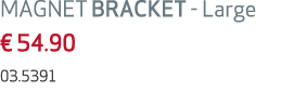 MAGNET BRACKET Large € 54.90 03.5391