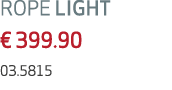 ROPE LIGHT € 399.90 03.5815