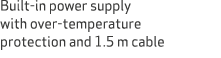 Built in power supply with over temperature protection and 1.5 m cable